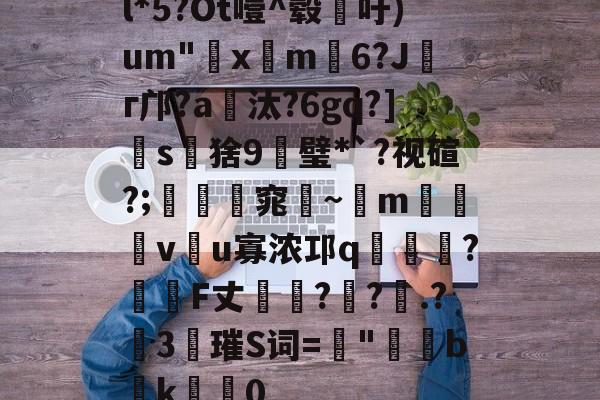l*5?Ot噎^毂吁)um"€x屸m籓6?Jг邝?a爧汰?6gq?]怺s鵝猞9╦璧*`?视碹?;暛踻窕踗~m烗螐堦v翂u寡浓邛q蝞橍?姎詞F丈?鐽?.?險3唡璀S词=螿"b潊k崍屽0的简单介绍-九游娱乐
